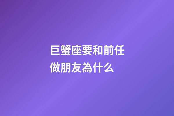 巨蟹座要和前任做朋友為什么-第1張-星座運勢-玄機派