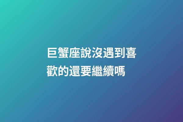 巨蟹座說沒遇到喜歡的還要繼續嗎-第1張-星座運勢-玄機派