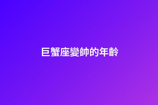 巨蟹座變帥的年齡