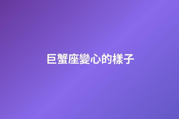 巨蟹座變心的樣子-第1張-星座運勢-玄機派