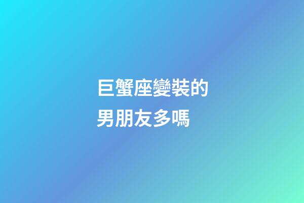 巨蟹座變裝的男朋友多嗎-第1張-星座運勢-玄機派
