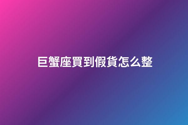 巨蟹座買到假貨怎么整-第1張-星座運(yùn)勢(shì)-玄機(jī)派