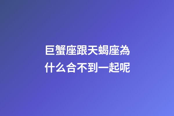 巨蟹座跟天蝎座為什么合不到一起呢-第1張-星座運(yùn)勢(shì)-玄機(jī)派