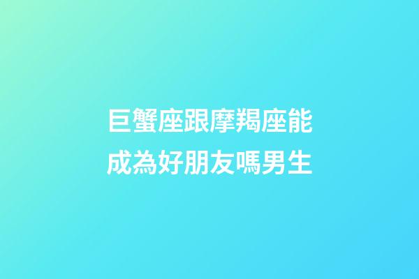 巨蟹座跟摩羯座能成為好朋友嗎男生-第1張-星座運勢-玄機派