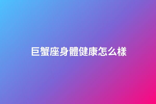 巨蟹座身體健康怎么樣-第1張-星座運勢-玄機派