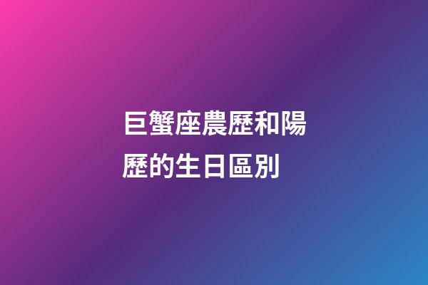 巨蟹座農歷和陽歷的生日區別-第1張-星座運勢-玄機派