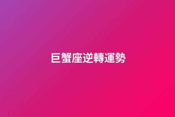巨蟹座逆轉運勢-第1張-星座運勢-玄機派