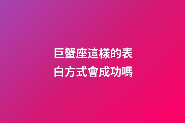 巨蟹座這樣的表白方式會成功嗎-第1張-星座運勢-玄機派