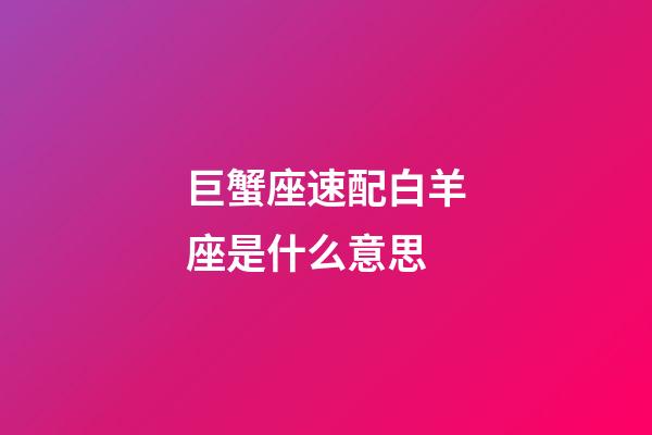 巨蟹座速配白羊座是什么意思-第1張-星座運勢-玄機派