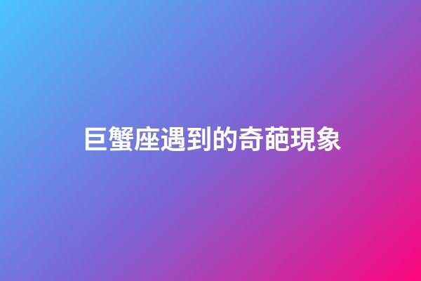 巨蟹座遇到的奇葩現象