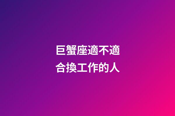 巨蟹座適不適合換工作的人-第1張-星座運(yùn)勢(shì)-玄機(jī)派