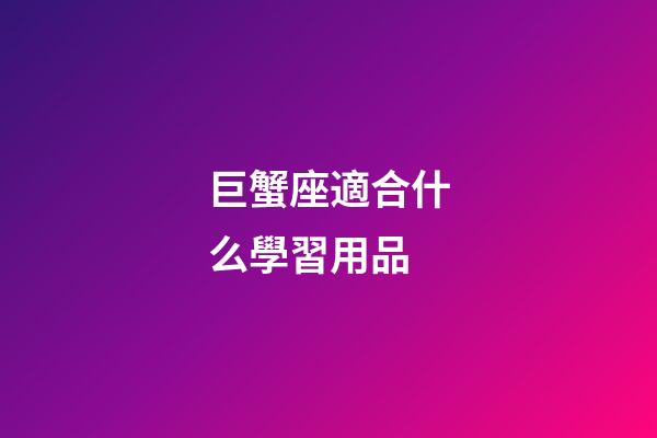 巨蟹座適合什么學習用品-第1張-星座運勢-玄機派