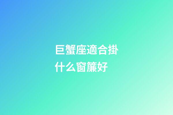 巨蟹座適合掛什么窗簾好-第1張-星座運勢-玄機派