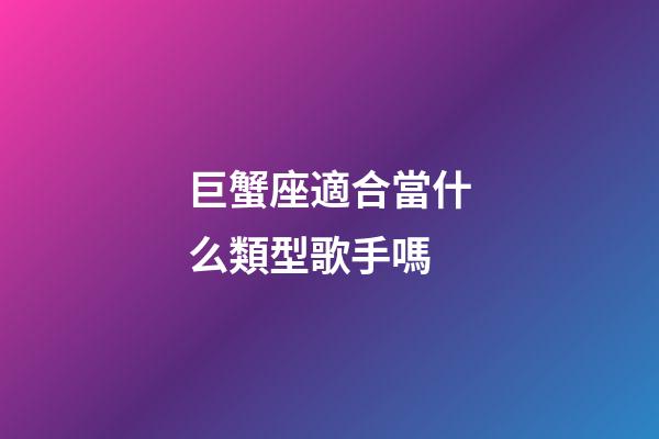 巨蟹座適合當什么類型歌手嗎-第1張-星座運勢-玄機派