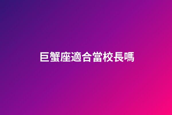 巨蟹座適合當校長嗎-第1張-星座運勢-玄機派