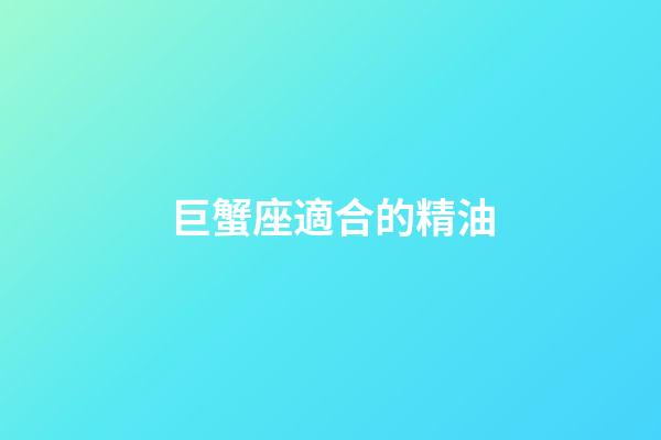 巨蟹座適合的精油-第1張-星座運勢-玄機派