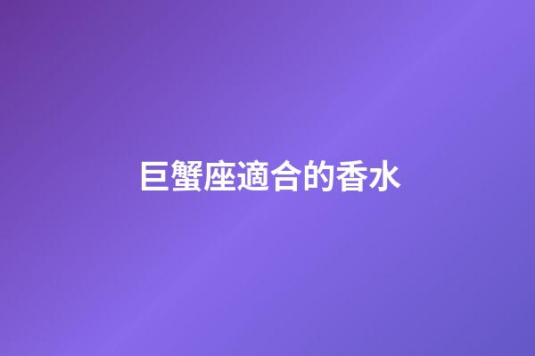 巨蟹座適合的香水-第1張-星座運勢-玄機派