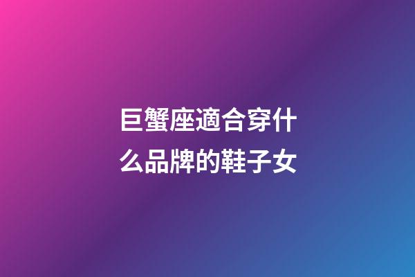 巨蟹座適合穿什么品牌的鞋子女