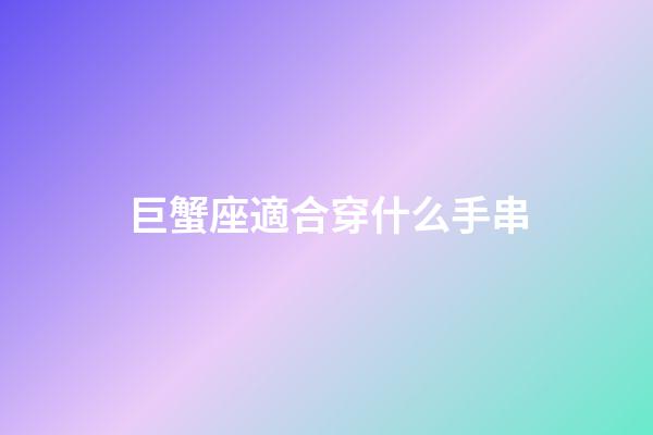 巨蟹座適合穿什么手串-第1張-星座運勢-玄機派