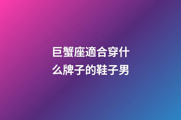 巨蟹座適合穿什么牌子的鞋子男-第1張-星座運勢-玄機派