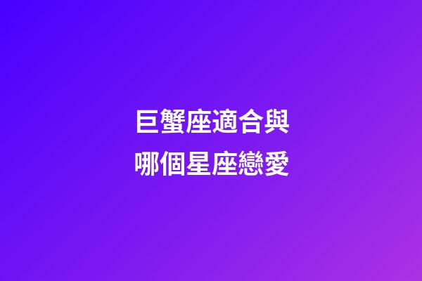 巨蟹座適合與哪個星座戀愛-第1張-星座運勢-玄機派