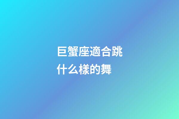 巨蟹座適合跳什么樣的舞