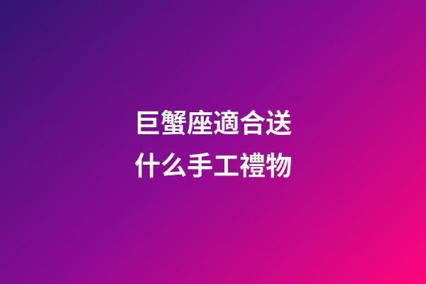巨蟹座適合送什么手工禮物-第1張-星座運勢-玄機派