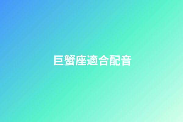 巨蟹座適合配音-第1張-星座運勢-玄機派