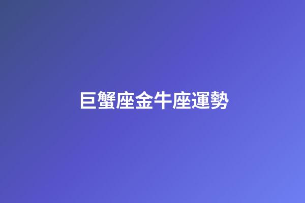 巨蟹座金牛座運勢-第1張-星座運勢-玄機派
