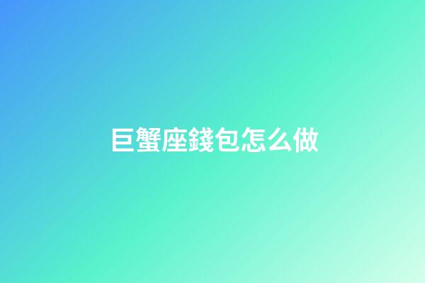 巨蟹座錢包怎么做-第1張-星座運勢-玄機(jī)派