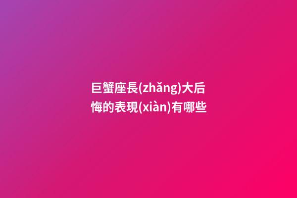 巨蟹座長(zhǎng)大后悔的表現(xiàn)有哪些-第1張-星座運(yùn)勢(shì)-玄機(jī)派