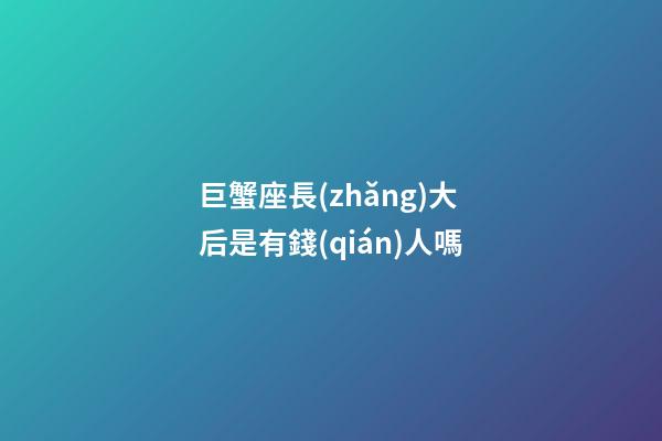 巨蟹座長(zhǎng)大后是有錢(qián)人嗎