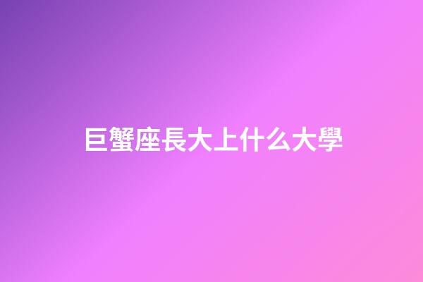 巨蟹座長大上什么大學