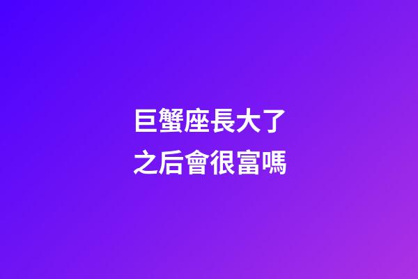 巨蟹座長大了之后會很富嗎-第1張-星座運勢-玄機派