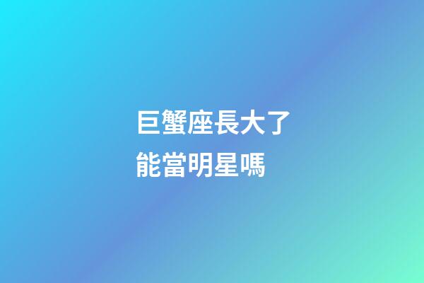 巨蟹座長大了能當明星嗎-第1張-星座運勢-玄機派