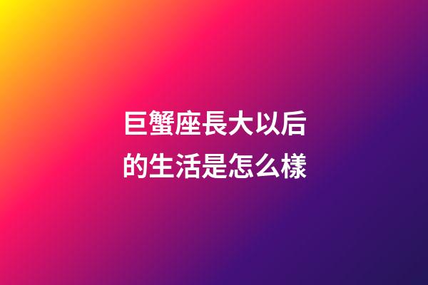 巨蟹座長大以后的生活是怎么樣-第1張-星座運勢-玄機派