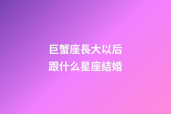 巨蟹座長大以后跟什么星座結婚-第1張-星座運勢-玄機派