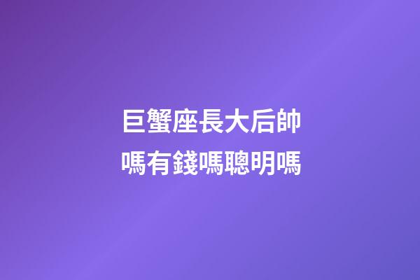 巨蟹座長大后帥嗎有錢嗎聰明嗎-第1張-星座運勢-玄機派