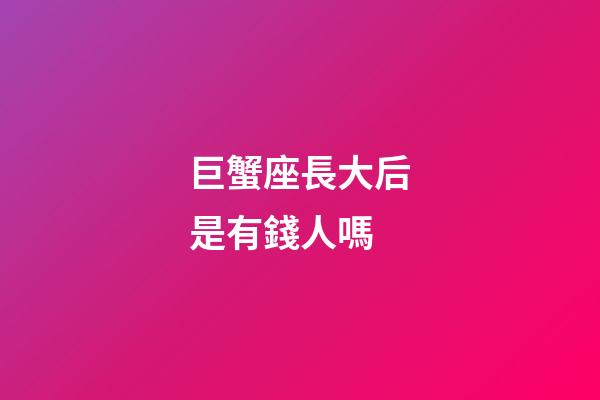 巨蟹座長大后是有錢人嗎-第1張-星座運勢-玄機派
