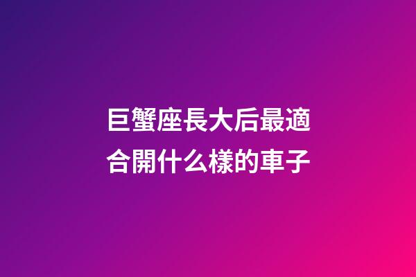 巨蟹座長大后最適合開什么樣的車子-第1張-星座運勢-玄機派