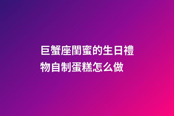 巨蟹座閨蜜的生日禮物自制蛋糕怎么做