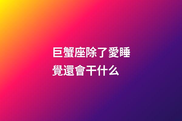 巨蟹座除了愛睡覺還會干什么-第1張-星座運勢-玄機派
