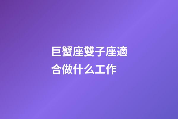 巨蟹座雙子座適合做什么工作-第1張-星座運勢-玄機派