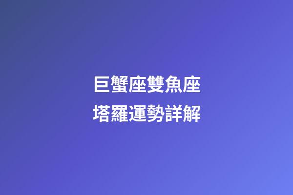 巨蟹座雙魚座塔羅運勢詳解-第1張-星座運勢-玄機派