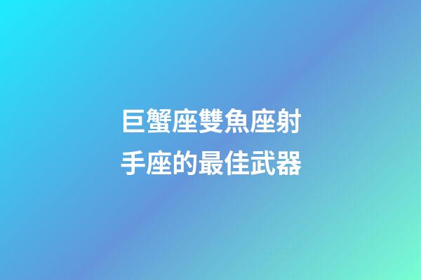 巨蟹座雙魚座射手座的最佳武器-第1張-星座運勢-玄機派