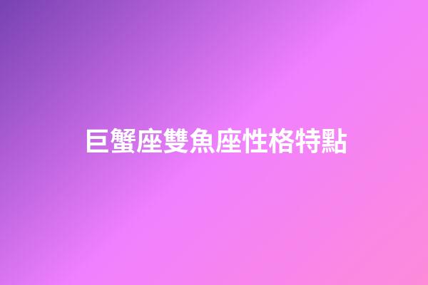 巨蟹座雙魚座性格特點-第1張-星座運勢-玄機派