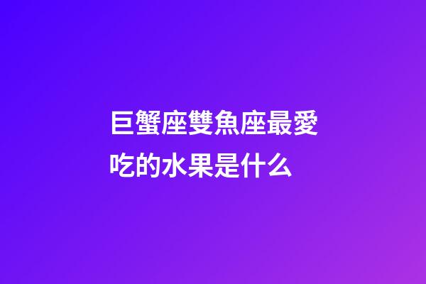 巨蟹座雙魚座最愛吃的水果是什么