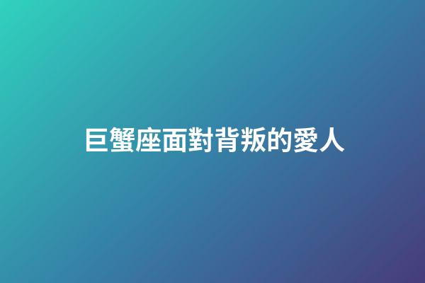 巨蟹座面對背叛的愛人-第1張-星座運勢-玄機派