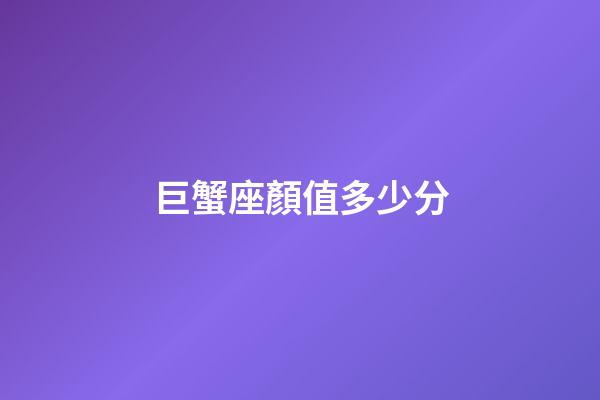 巨蟹座顏值多少分-第1張-星座運勢-玄機派
