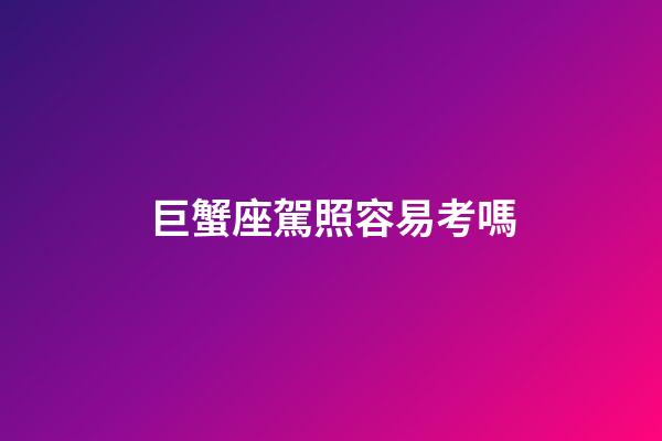 巨蟹座駕照容易考嗎